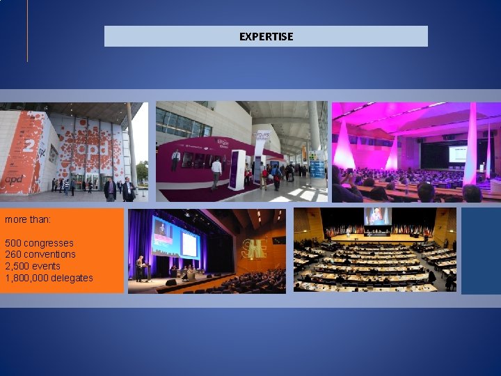 EXPERTISE more than: 500 congresses 260 conventions 2, 500 events 1, 800, 000 delegates EXPERTISE more than: 500 congresses 260 conventions 2, 500 events 1, 800, 000 delegates