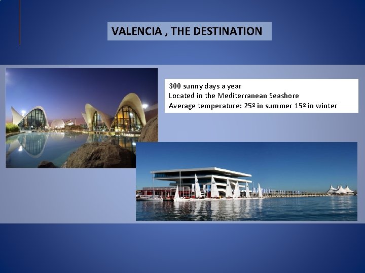 VALENCIA , THE DESTINATION 300 sunny days a year Located in the Mediterranean Seashore VALENCIA , THE DESTINATION 300 sunny days a year Located in the Mediterranean Seashore