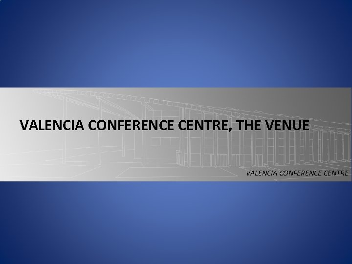 VALENCIA CONFERENCE CENTRE, THE VENUE VALENCIA CONFERENCE CENTRE VALENCIA CONFERENCE CENTRE, THE VENUE VALENCIA CONFERENCE CENTRE