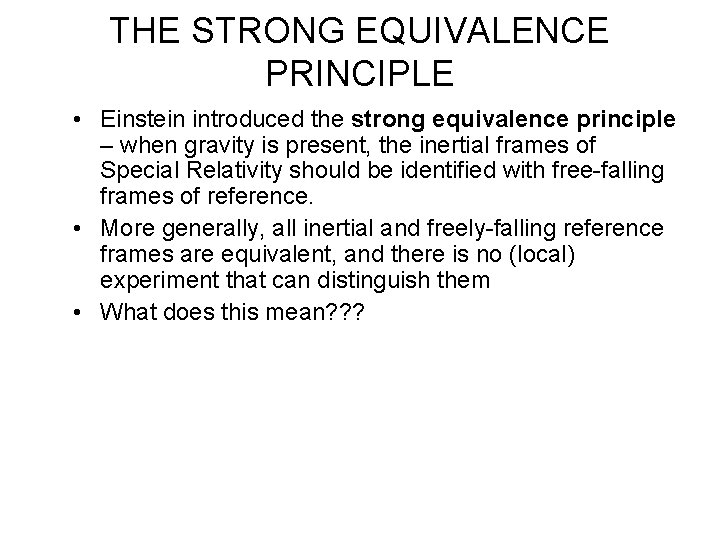 THE STRONG EQUIVALENCE PRINCIPLE • Einstein introduced the strong equivalence principle – when gravity