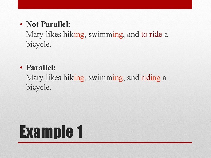 • Not Parallel: Mary likes hiking, swimming, and to ride a bicycle. • • Not Parallel: Mary likes hiking, swimming, and to ride a bicycle. •