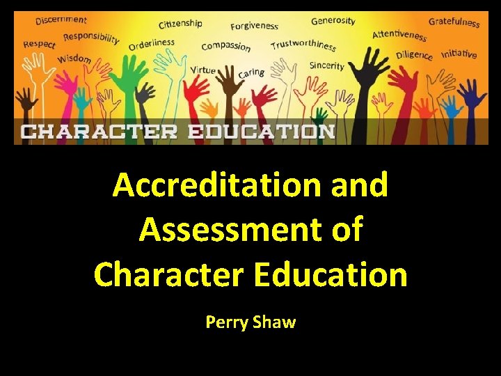 Accreditation and Assessment of Character Education Perry Shaw 