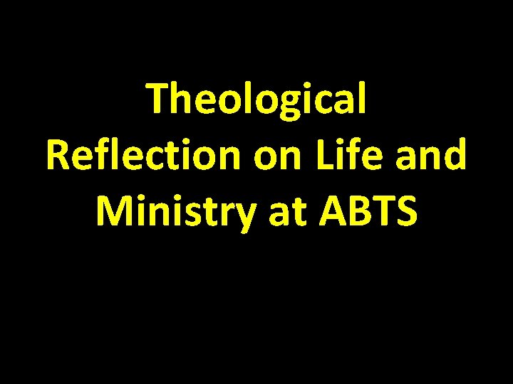 Theological Reflection on Life and Ministry at ABTS 