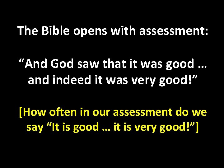 The Bible opens with assessment: “And God saw that it was good … and