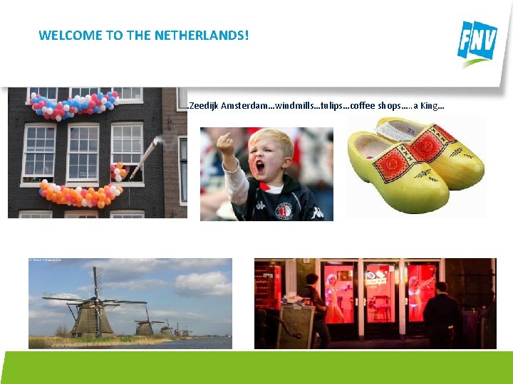 WELCOME TO THE NETHERLANDS! Holland in a nutshell The Netherlands…Zeedijk Amsterdam…windmills…tulips…coffee shops…. . a