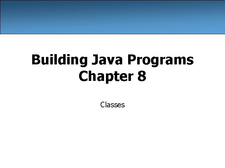 Building Java Programs Chapter 8 Classes 