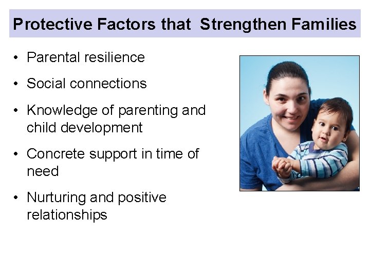 Protective Factors that Strengthen Families • Parental resilience • Social connections • Knowledge of