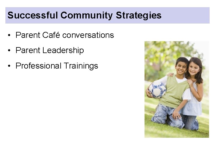 Successful Community Strategies • Parent Café conversations • Parent Leadership • Professional Trainings 