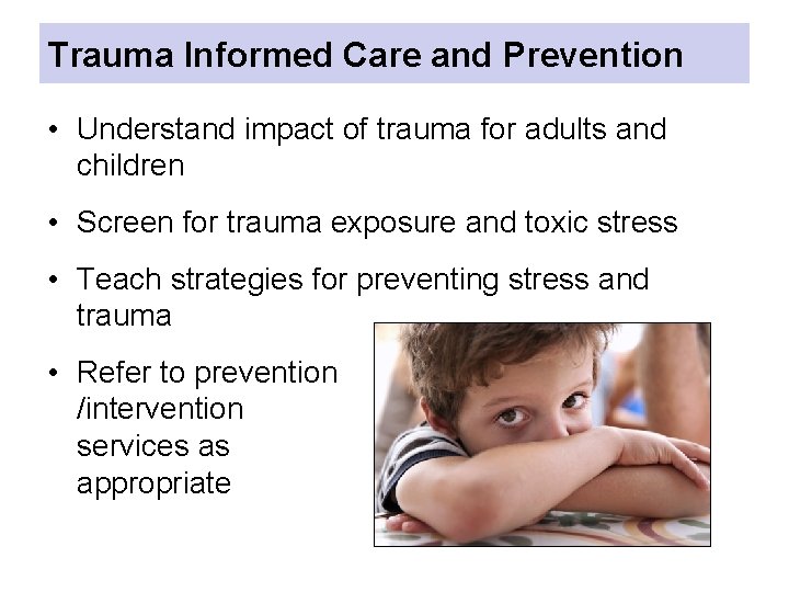 Trauma Informed Care and Prevention • Understand impact of trauma for adults and children