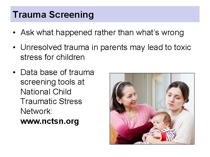 Trauma Screening • Ask what happened rather than what’s wrong • Unresolved trauma in