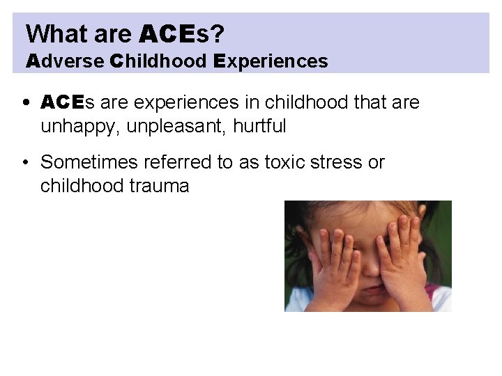 What are ACEs? Adverse Childhood Experiences • ACEs are experiences in childhood that are