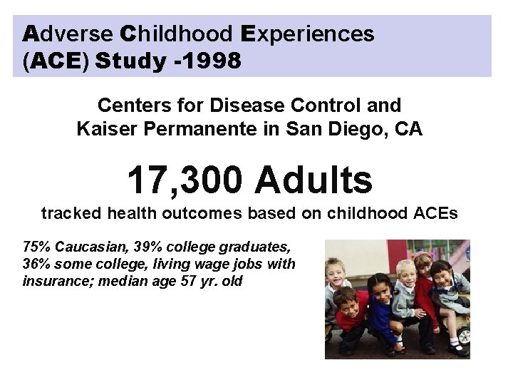 Adverse Childhood Experiences (ACE) Study -1998 Centers for Disease Control and Kaiser Permanente in