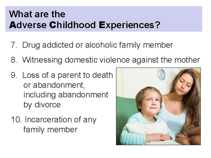 What are the Adverse Childhood Experiences? 7. Drug addicted or alcoholic family member 8.