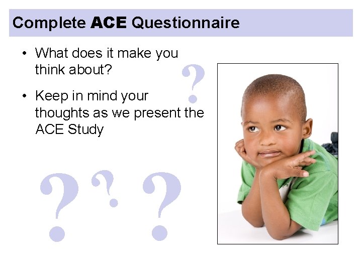 Complete ACE Questionnaire • What does it make you think about? ? • Keep