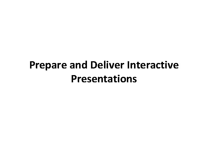 Prepare and Deliver Interactive Presentations 