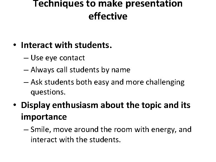 Techniques to make presentation effective • Interact with students. – Use eye contact –