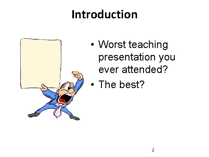 Introduction • Worst teaching presentation you ever attended? • The best? 2 