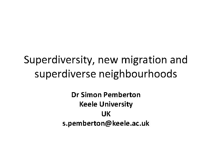 Superdiversity, new migration and superdiverse neighbourhoods Dr Simon Pemberton Keele University UK s. pemberton@keele.
