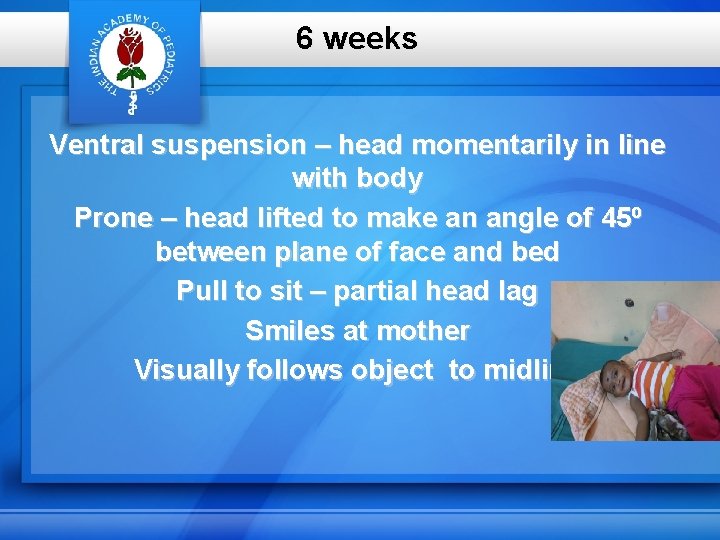 6 weeks Ventral suspension – head momentarily in line with body Prone – head