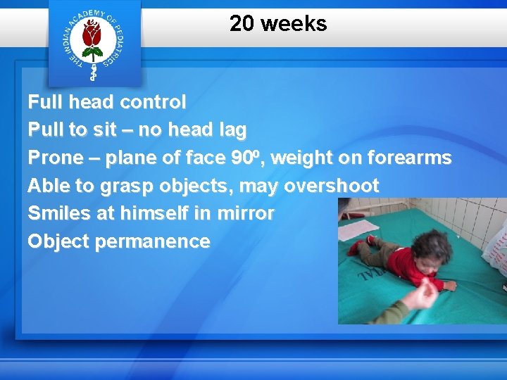 20 weeks Full head control Pull to sit – no head lag Prone –