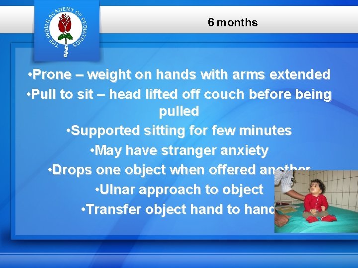 6 months • Prone – weight on hands with arms extended • Pull to