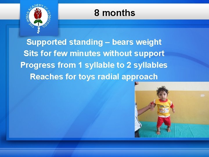 8 months Supported standing – bears weight Sits for few minutes without support Progress