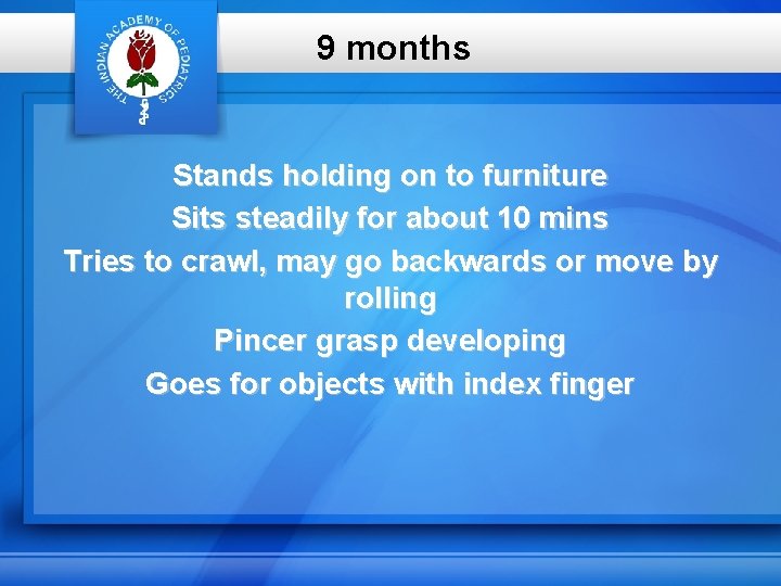 9 months Stands holding on to furniture Sits steadily for about 10 mins Tries