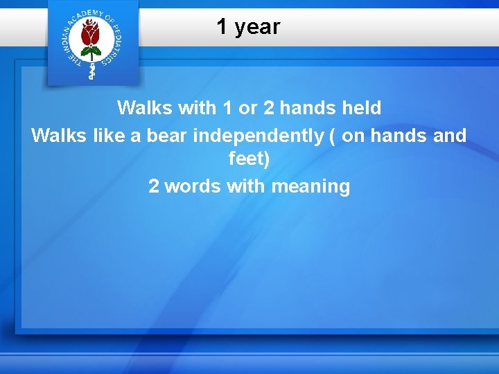 1 year Walks with 1 or 2 hands held Walks like a bear independently