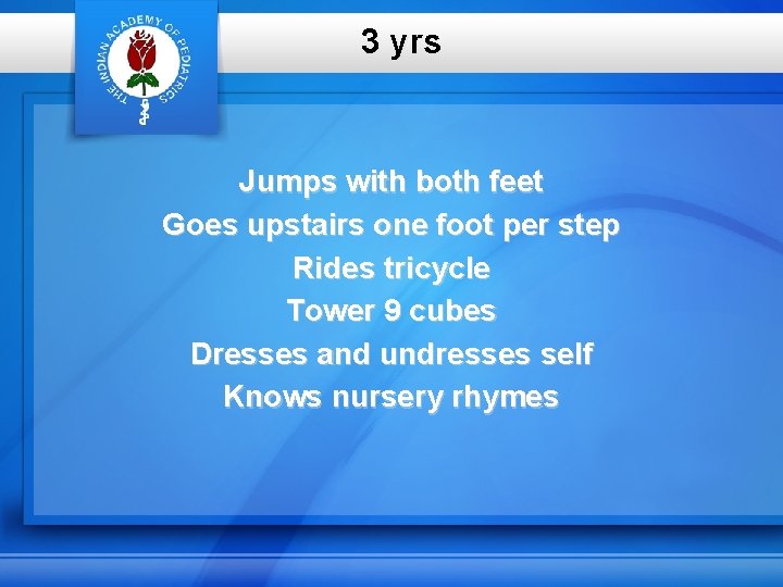 3 yrs Jumps with both feet Goes upstairs one foot per step Rides tricycle