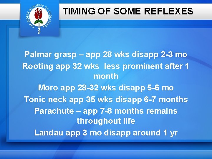 TIMING OF SOME REFLEXES Palmar grasp – app 28 wks disapp 2 -3 mo