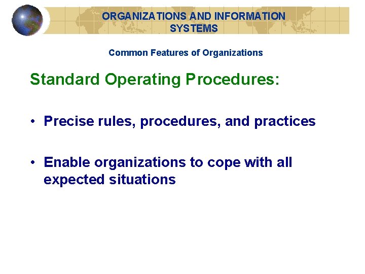 ORGANIZATIONS AND INFORMATION SYSTEMS Common Features of Organizations Standard Operating Procedures: • Precise rules,