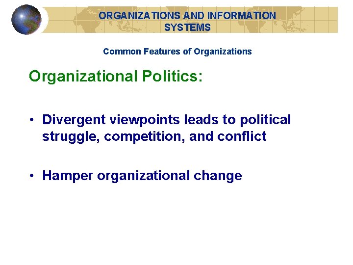 ORGANIZATIONS AND INFORMATION SYSTEMS Common Features of Organizations Organizational Politics: • Divergent viewpoints leads