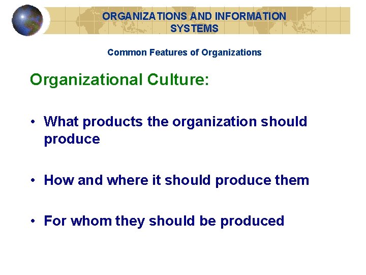 ORGANIZATIONS AND INFORMATION SYSTEMS Common Features of Organizations Organizational Culture: • What products the