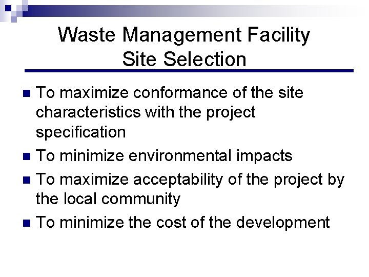 Waste Management Facility Site Selection To maximize conformance of the site characteristics with the