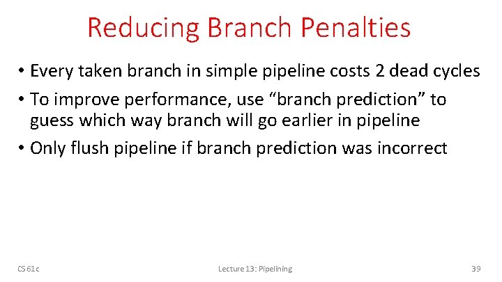 Reducing Branch Penalties • Every taken branch in simple pipeline costs 2 dead cycles