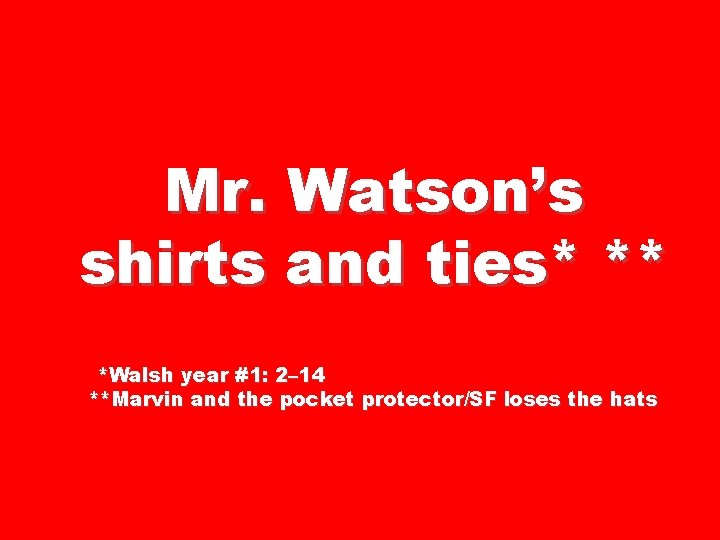 Mr. Watson’s shirts and ties* ** *Walsh year #1: 2– 14 * **Marvin and
