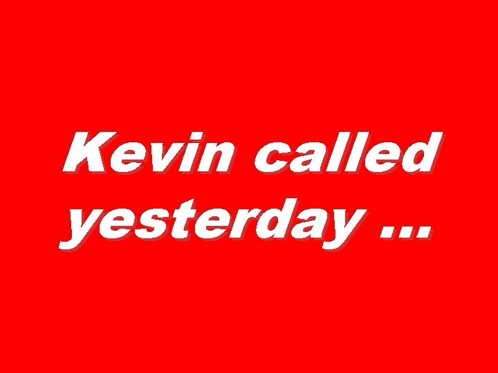 Kevin called yesterday … 