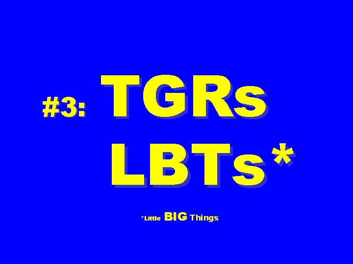 #3: TGRs LBTs* ******* *Little BIG Things 