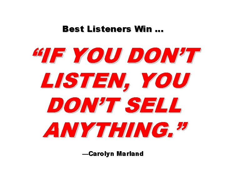 Best Listeners Win … “IF YOU DON’T LISTEN, YOU DON’T SELL ANYTHING. ” —Carolyn