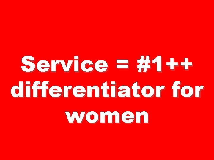 Service = #1++ differentiator for women 
