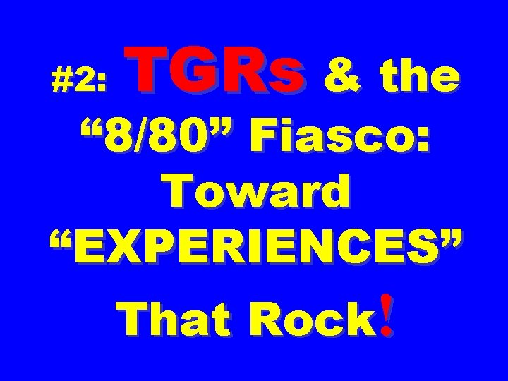 #2: TGRs & the “ 8/80” Fiasco: Toward “EXPERIENCES” That Rock! 