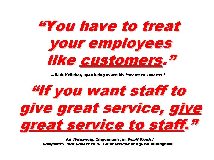 “You have to treat your employees like customers. ” —Herb Kelleher, upon being asked