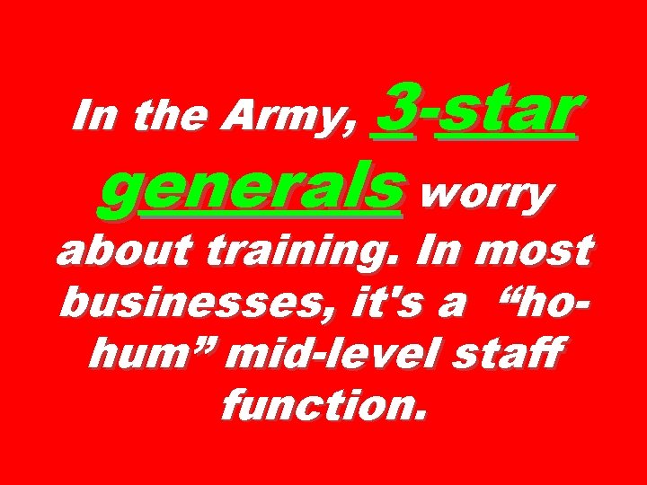In the Army, 3 -star generals worry about training. In most businesses, it's a