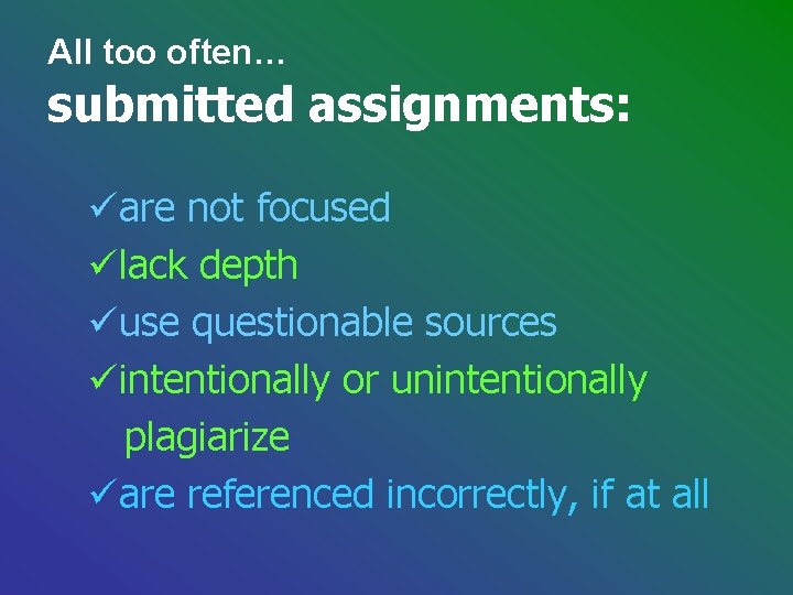 All too often… submitted assignments: üare not focused ülack depth üuse questionable sources üintentionally All too often… submitted assignments: üare not focused ülack depth üuse questionable sources üintentionally