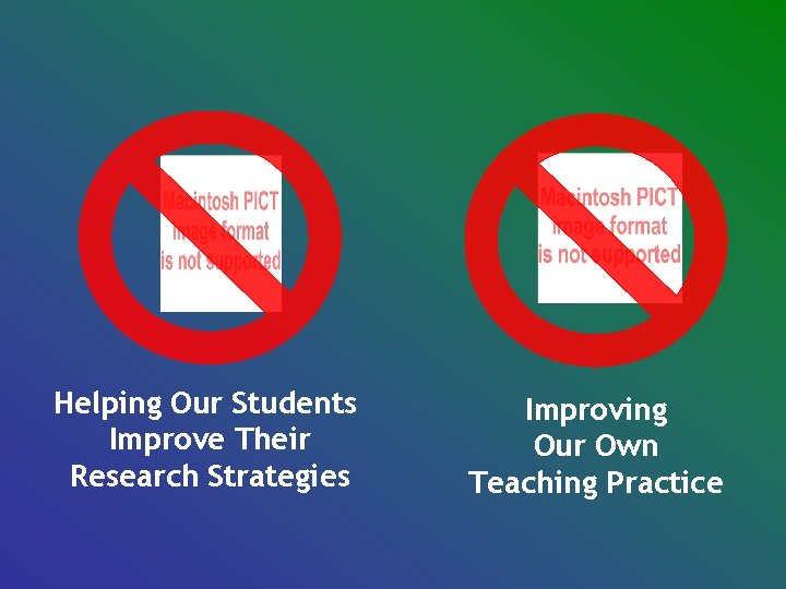 Helping Our Students Improve Their Research Strategies Improving Our Own Teaching Practice Helping Our Students Improve Their Research Strategies Improving Our Own Teaching Practice