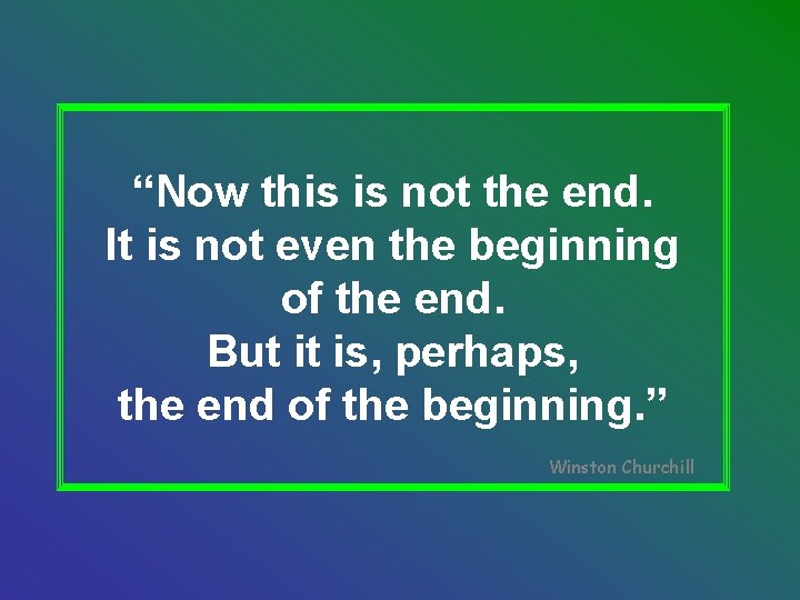 “Now this is not the end. It is not even the beginning of the “Now this is not the end. It is not even the beginning of the