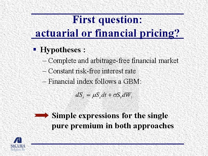 First question: actuarial or financial pricing? § Hypotheses : – Complete and arbitrage-free financial