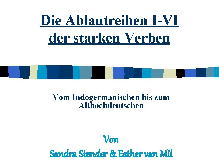 Die Ablautreihen I-VI der starken Verben Vom Indogermanischen bis zum Althochdeutschen Von Sandra Stender