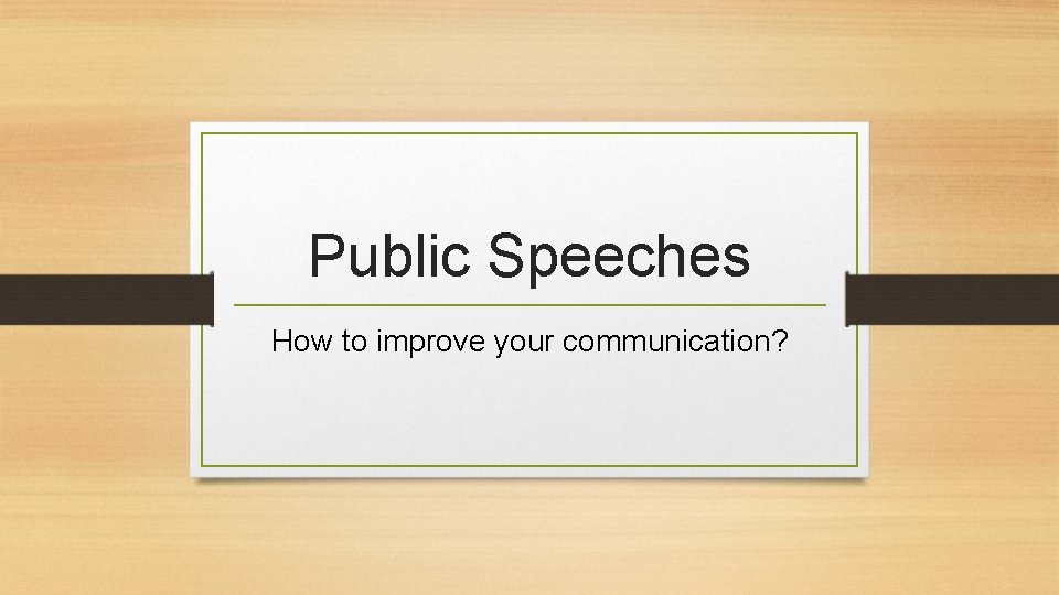 Public Speeches How to improve your communication? 