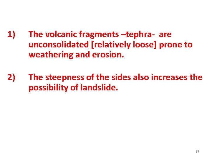 1) The volcanic fragments –tephra- are unconsolidated [relatively loose] prone to weathering and erosion.